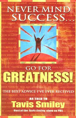 Never Mind Success - Go for Greatness!: The Best Advice I've Ever Received by Tavis Smiley