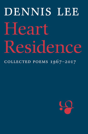 Heart Residence: Collected Poems 1967-2017 by Dennis Lee