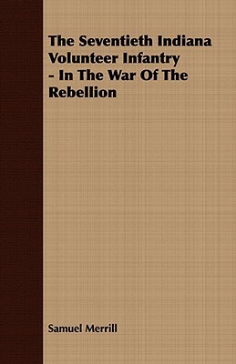 The Seventieth Indiana Volunteer Infantry - In the War of the Rebellion by Samuel Merrill