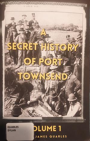 A Secret History of Port Townsend, Volume 1 by Dylan James Quarles