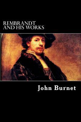 Rembrandt and His Works by John Burnet