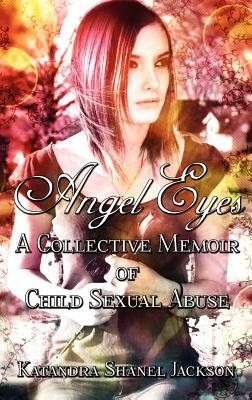 Angel Eyes: A Collective Memoir of Child Sexual Abuse by Katandra Shanel Jackson
