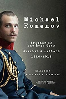 Michael Romanov: Brother Of The Last Tsar, Diaries And Letters, 1916-1918 by Helen Azar, Nicholas B.A. Nicholson