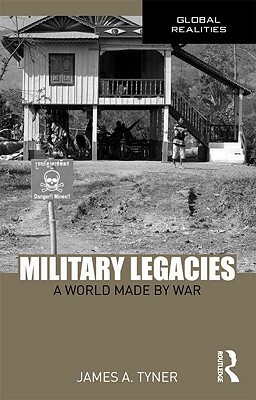 Military Legacies: A World Made by War by James A. Tyner