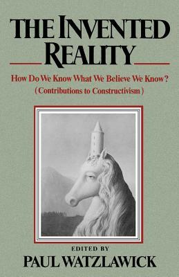 The Invented Reality: How Do We Know What We Believe We Know? by 