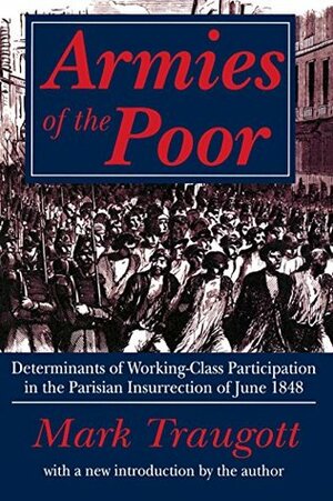 Armies of the Poor: Determinants of Working-class Participation in in the Parisian Insurrection of June 1848 by Mark Traugott