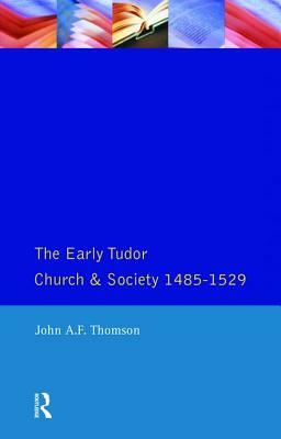 The Early Tudor Church and Society 1485-1529 by John A. F. Thomson