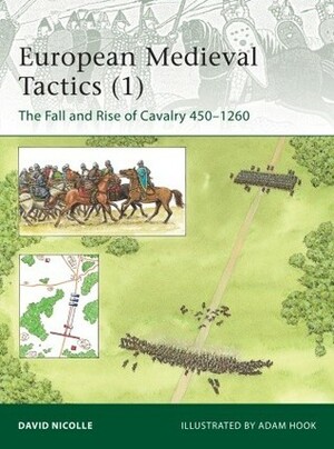 European Medieval Tactics 1: The Fall and Rise of Cavalry 450–1260 by David Nicolle, Adam Hook