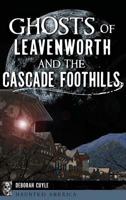 Ghosts of Leavenworth and the Cascade Foothills by Deborah Cuyle