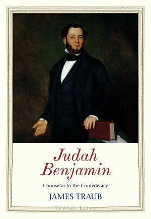 Judah Benjamin: Counselor to the Confederacy by James Traub