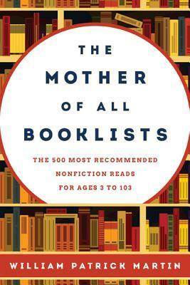 The Mother of All Booklists: The 500 Most Recommended Nonfiction Reads for Ages 3 to 103 by William Patrick Martin