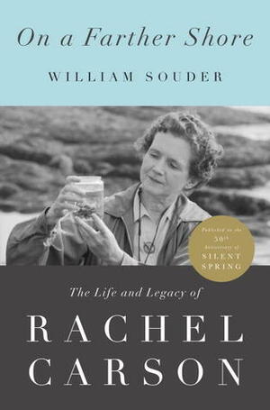 On a Farther Shore: The Life and Legacy of Rachel Carson, Author of Silent Spring by William Souder