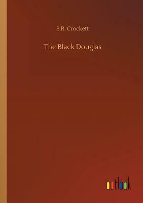 The Black Douglas by S. R. Crockett