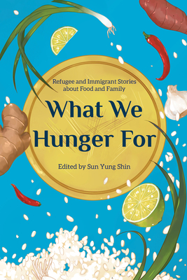 What We Hunger for: Refugee and Immigrant Stories about Food and Family by 