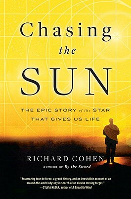 Chasing the Sun: The Epic Story of the Star That Gives Us Life by Richard Cohen