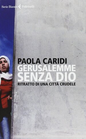 Gerusalemme senza Dio. Ritratto di una città crudele by Paola Caridi