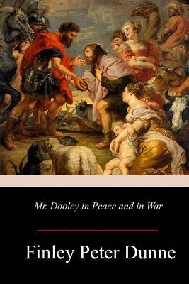 Mr. Dooley in Peace and in War by Finley Peter Dunne