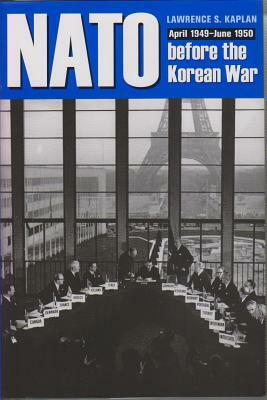 NATO Before the Korean War: April 1949-June 1950 by Lawrence S. Kaplan