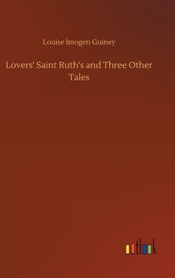 Lovers' Saint Ruth's and Three Other Tales by Louise Imogen Guiney