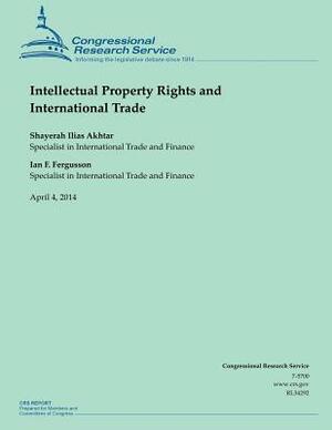 Intellectual Property Rights and International Trade by Shayerah Ilias Akhtar, Ian F. Fergusson