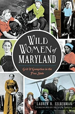 Wild Women of Maryland: Grit & Gumption in the Free State (General History) by Diana M. Bailey, Lauren R. Silberman