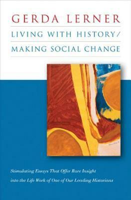 Living with History / Making Social Change by Gerda Lerner