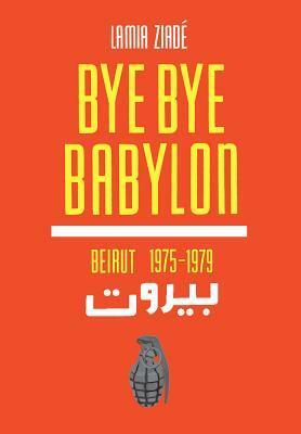 Bye-Bye Babylon: Beirut 1975-1979 by Lamia Ziadé, Olivia Snaije