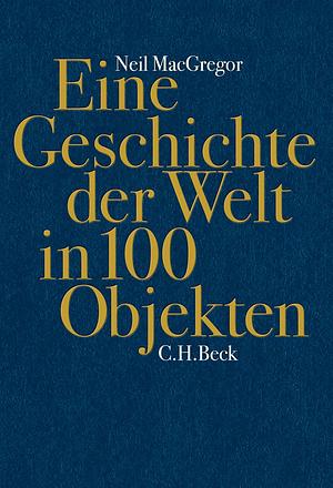 Eine Geschichte Der Welt In 100 Objekten by Neil MacGregor, Annabel Zettel, Waltraud Götting, Andreas Wirthensohn