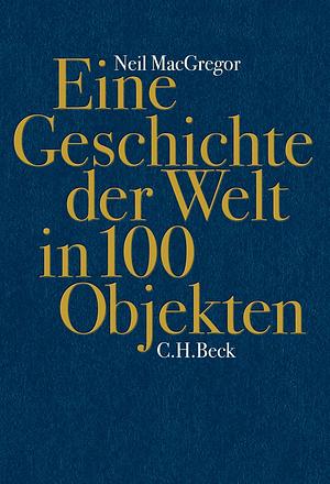 Eine Geschichte Der Welt In 100 Objekten by Andreas Wirthensohn, Annabel Zettel, Waltraud Götting, Neil MacGregor