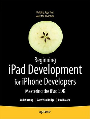 Beginning iPad Development for iPhone Developers: Mastering the iPad SDK by Jack Nutting, David Mark, Dave Wooldridge