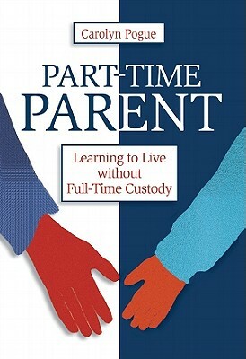 Part-Time Parent: Learning to Live Without Full-Time Custody by Carolyn Pogue