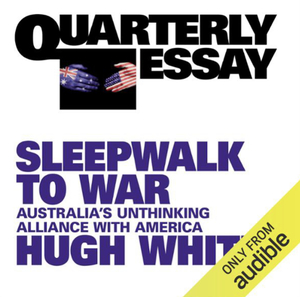 Sleepwalk to War: Australia's Unthinking Alliance with America (Quarterly Essay #86) by Hugh White