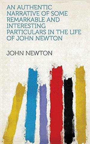 An Authentic Narrative of Some Remarkable and Interesting Particulars in the Life of Mr. Newton by John Newton, John Newton