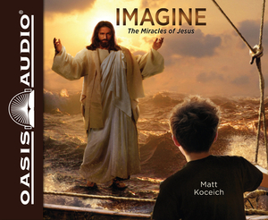 Imagine...the Miracles of Jesus by Matt Koceich