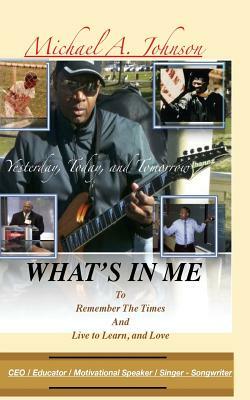 What's In Me: Yesterday, Today, and Tomorrow by Michael A. Johnson