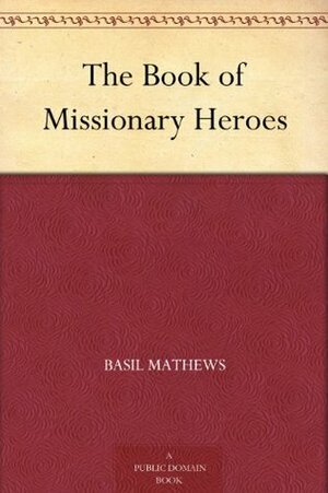 The Book of Missionary Heroes by Basil Mathews