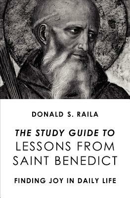 The Study Guide to Lessons from Saint Benedict: Finding Joy in Daily Life by Donald S. Raila