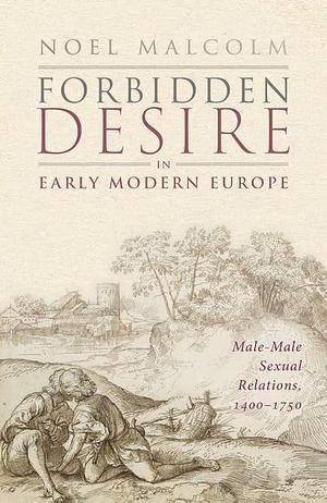 Forbidden Desire in Early Modern Europe: Male-Male Sexual Relations, 1400-1750 by Noel Malcolm