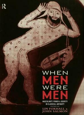 When Men Were Men: Masculinity, Power and Identity in Classical Antiquity by 