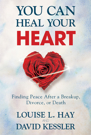 You Can Heal Your Heart: Finding Peace After a Breakup, Divorce, or Death by David Kessler, Louise L. Hay