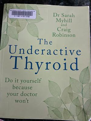 The Underactive Thyroid: Do It Yourself Because Your Doctor Won't by Craig Robinson, Sarah Myhill