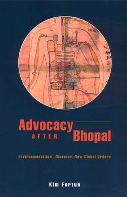 Advocacy After Bhopal: Environmentalism, Disaster, New Global Orders by Kim Fortun