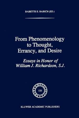 From Phenomenology to Thought, Errancy, and Desire: Essays in Honor of William J. Richardson, S.J. by Babette E. Babich