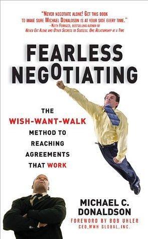 Fearless Negotiating: The Wish, Want, Walk Method to Reaching Solutions That Work by Michael C. Donaldson, Michael C. Donaldson