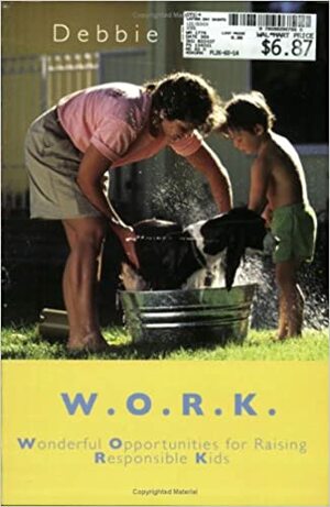 W.O.R.K.: Wonderful Opportunities for Raising Responsible Kids by Debbie Bowen