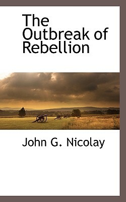 The Outbreak of Rebellion by John George Nicolay