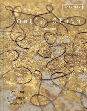 Poetic Cloth: Creating Meaning in Textile Art by Hannah Lamb