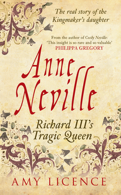 Anne Neville: Richard III's Tragic Queen by Amy Licence