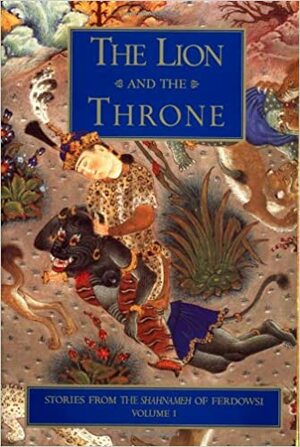 The Lion & the Throne: Stories from the Shahnameh of Ferdowsi, Volume I by Ehsan Yarshater, Abolqasem Ferdowsi