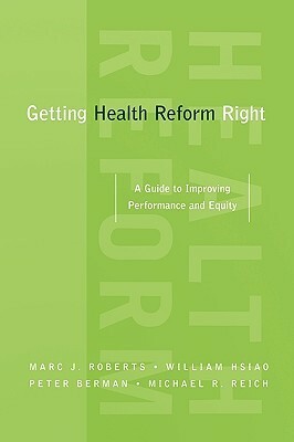 Getting Health Reform Right: A Guide to Improving Performance and Equity by Michael R. Reich, Marc J. Roberts, Peter Berman, William Hsiao